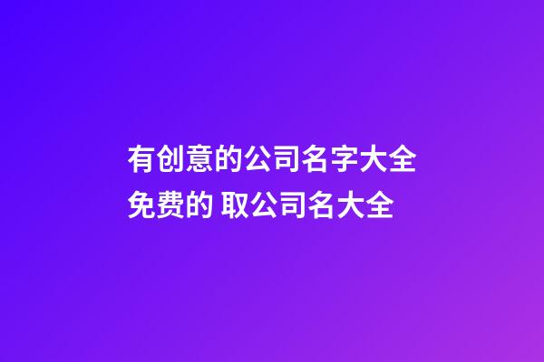 有创意的公司名字大全免费的 取公司名大全-第1张-公司起名-玄机派